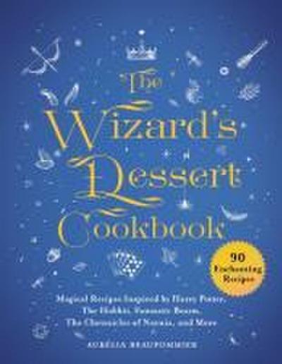 The Wizard’s Dessert Cookbook: Magical Recipes Inspired by Harry Potter, the Hobbit, Fantastic Beasts, the Chronicles of Narnia, and More