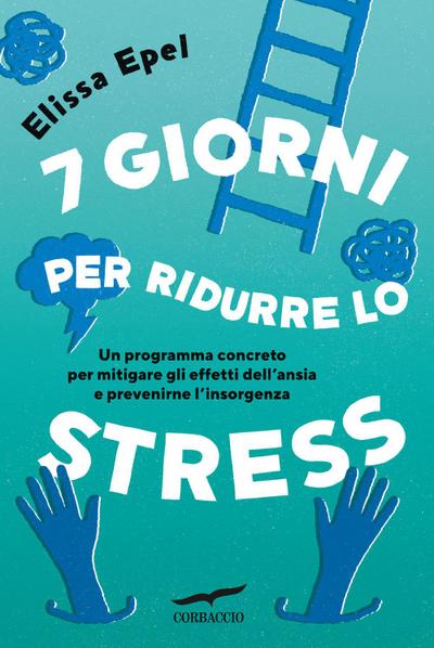 7 giorni per ridurre lo stress. Un programma concreto per mitigare gli effetti dell’ansia e prevenirne l’insorgenza