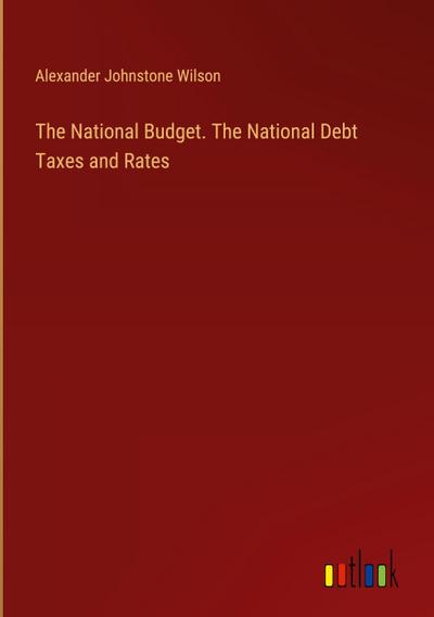 The National Budget. The National Debt Taxes and Rates