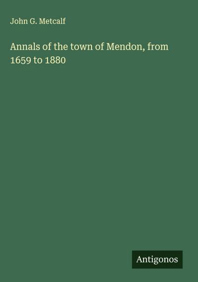 Annals of the town of Mendon, from 1659 to 1880