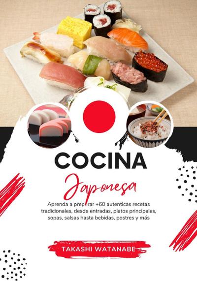 Cocina Japonesa: Aprenda a Preparar +60 Auténticas Recetas Tradicionales, desde Entradas, Platos Principales, Sopas, Salsas hasta Bebidas, Postres y más (Sabores del Mundo: Un Viaje Culinario)