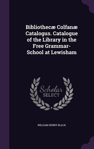 Bibliothecæ Colfanæ Catalogus. Catalogue of the Library in the Free Grammar-School at Lewisham