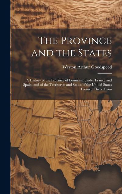 The Province and the States: A History of the Province of Louisiana Under France and Spain, and of the Territories and States of the United States