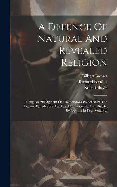 A Defence Of Natural And Revealed Religion: Being An Abridgment Of The Sermons Preached At The Lecture Founded By The Hon.ble Robert Boyle, ... By Dr.