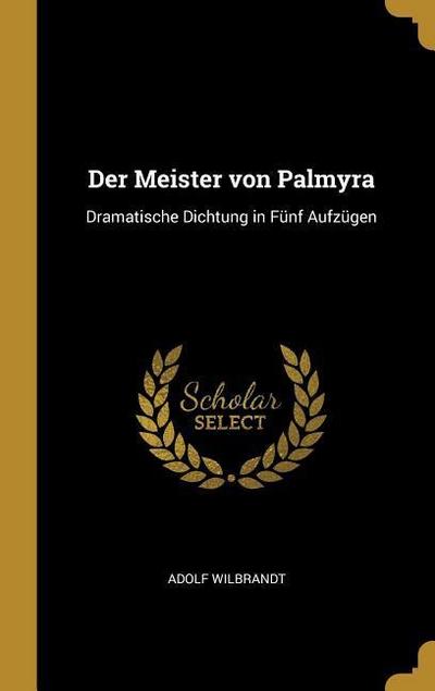 Der Meister von Palmyra: Dramatische Dichtung in Fünf Aufzügen