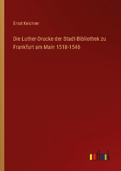 Die Luther-Drucke der Stadt-Bibliothek zu Frankfurt am Main 1518-1546