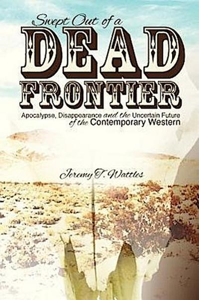 Swept Out of a Dead Frontier: Apocalypse, Disappearance and the Uncertain Future of the Contemporary Western