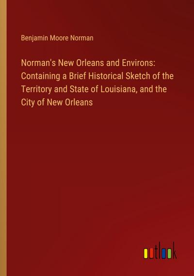 Norman’s New Orleans and Environs: Containing a Brief Historical Sketch of the Territory and State of Louisiana, and the City of New Orleans