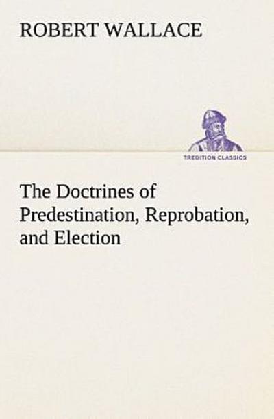 The Doctrines of Predestination, Reprobation, and Election