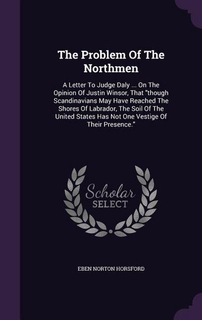 The Problem Of The Northmen: A Letter To Judge Daly ... On The Opinion Of Justin Winsor, That though Scandinavians May Have Reached The Shores Of L