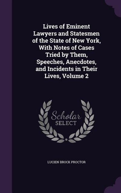 Lives of Eminent Lawyers and Statesmen of the State of New York, With Notes of Cases Tried by Them, Speeches, Anecdotes, and Incidents in Their Lives, Volume 2