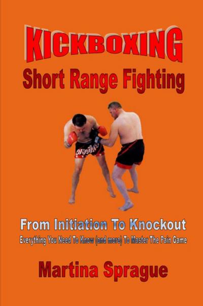 Kickboxing: Short Range Fighting: From Initiation To Knockout (Kickboxing: From Initiation To Knockout, #6)