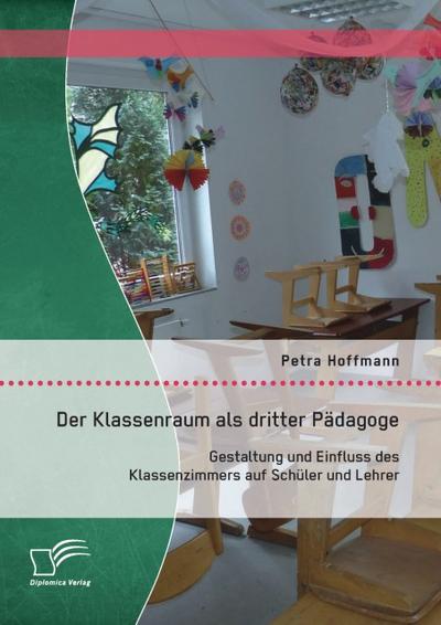 Der Klassenraum als dritter Pädagoge: Gestaltung und Einfluss des Klassenzimmers auf Schüler und Lehrer