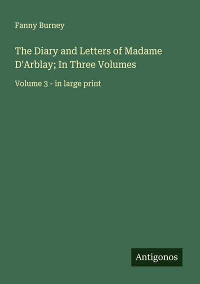 The Diary and Letters of Madame D’Arblay; In Three Volumes