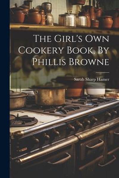 The Girl’s Own Cookery Book, By Phillis Browne