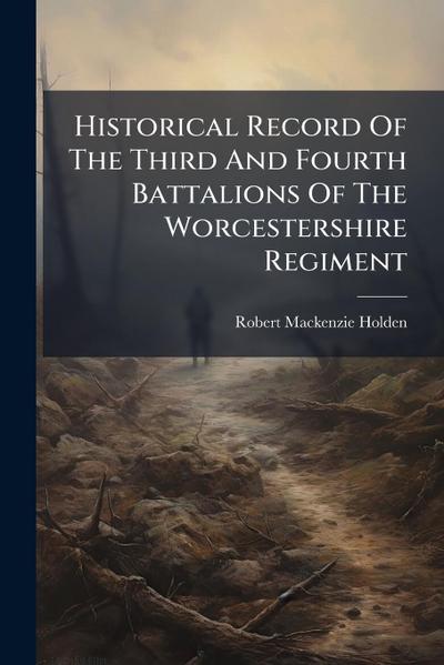 Historical Record Of The Third And Fourth Battalions Of The Worcestershire Regiment