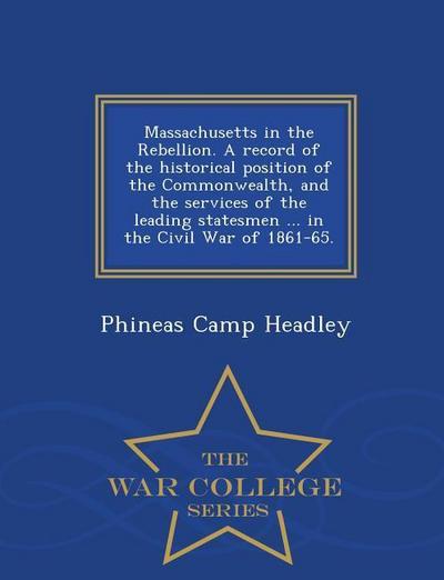 Massachusetts in the Rebellion. A record of the historical position of the Commonwealth, and the services of the leading statesmen ... in the Civil Wa