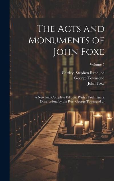 The Acts and Monuments of John Foxe: A New and Complete Edition: With a Preliminary Dissertation, by the Rev. George Townsend ...; Volume 5