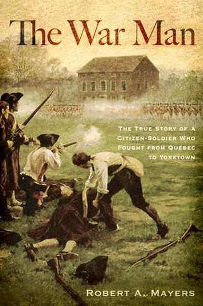 The War Man: The True Story of a Citizen-Soldier Who Fought from Quebec to Yorktown
