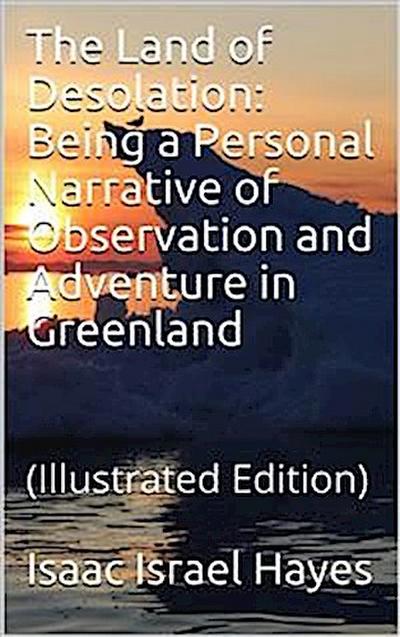 The Land of Desolation: Being a Personal Narrative of Observation and Adventure in Greenland
