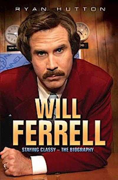 Will Ferrell - Staying Classy: The Biography