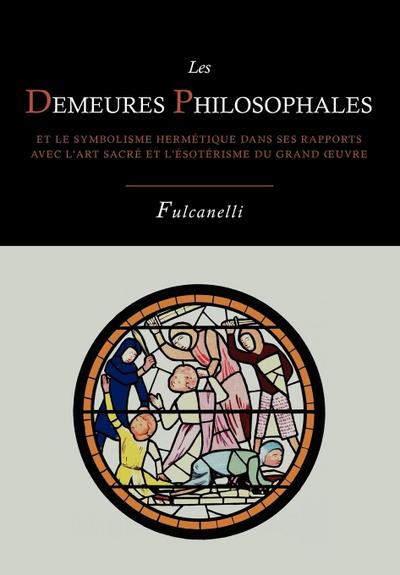 Les Demeures Philosophales Et Le Symbolisme Hermetique Dans Ses Rapports Avec L’Art Sacre Et L’Esoterisme Du Grand-Oeuvre