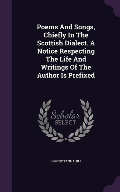 Poems And Songs, Chiefly In The Scottish Dialect. A Notice Respecting The Life And Writings Of The Author Is Prefixed