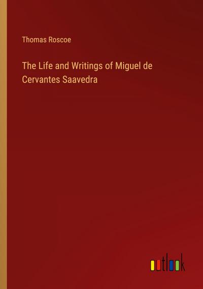 The Life and Writings of Miguel de Cervantes Saavedra