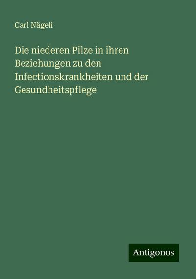 Nägeli, C: Die niederen Pilze in ihren Beziehungen zu den In
