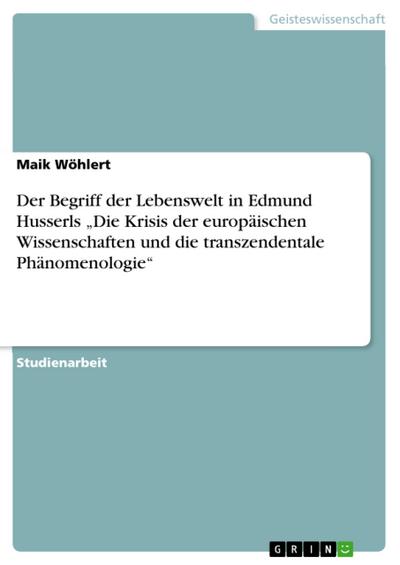 Der Begriff der Lebenswelt in Edmund Husserls "Die Krisis der europäischen Wissenschaften und die transzendentale Phänomenologie"