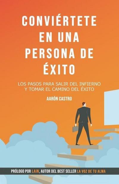 Conviértete en una persona de éxito.: Los pasos para salir del infierno y tomar el camino del éxito.