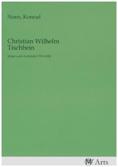 Christian Wilhelm Tischbein: Maler und Architekt 1751-1824