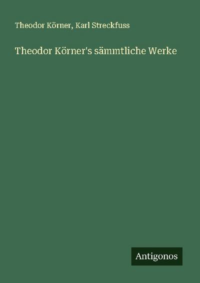 Theodor Körner’s sämmtliche Werke