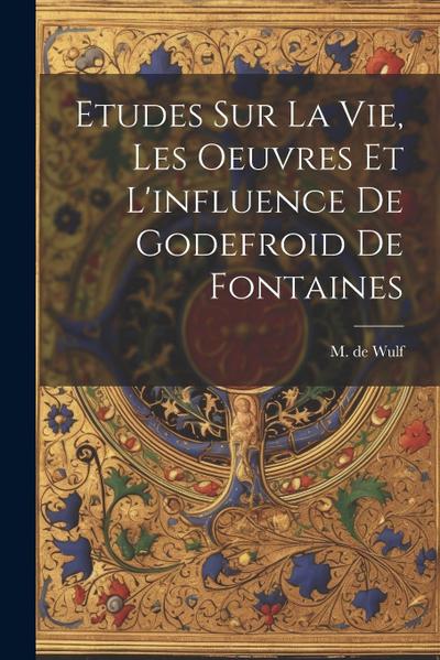 Etudes Sur La Vie, Les Oeuvres Et L’influence De Godefroid De Fontaines
