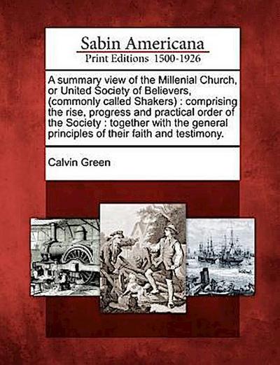 A   Summary View of the Millenial Church, or United Society of Believers, (Commonly Called Shakers): Comprising the Rise, Progress and Practical Order