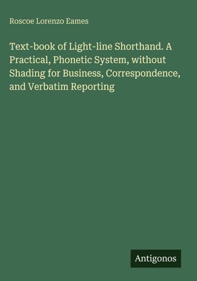 Text-book of Light-line Shorthand. A Practical, Phonetic System, without Shading for Business, Correspondence, and Verbatim Reporting