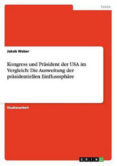 Kongress und Präsident der USA im Vergleich: Die Ausweitung der präsidentiellen Einflusssphäre