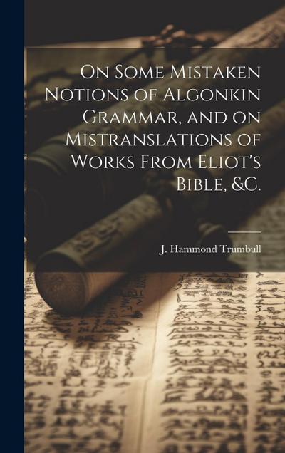 On Some Mistaken Notions of Algonkin Grammar, and on Mistranslations of Works From Eliot’s Bible, &c.