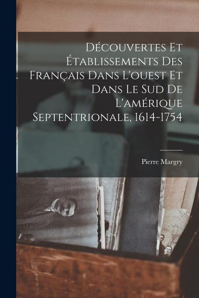 Découvertes Et Établissements Des Français Dans L’ouest Et Dans Le Sud De L’amérique Septentrionale, 1614-1754