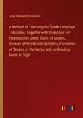 A Method of Teaching the Greek Language Tabulated. Together with Directions for Pronouncing Greek, Rules of Accent, Division of Words into Syllables, Formation of Tenses of the Verbs, and on Reading Greek at Sight