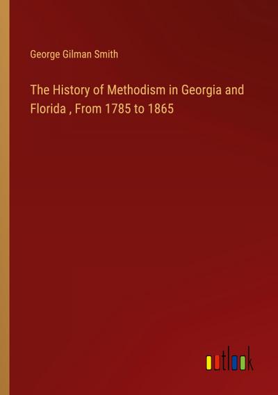 The History of Methodism in Georgia and Florida , From 1785 to 1865