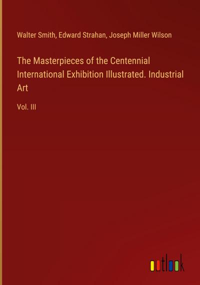 The Masterpieces of the Centennial International Exhibition Illustrated. Industrial Art