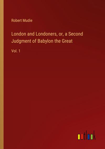 London and Londoners, or, a Second Judgment of Babylon the Great