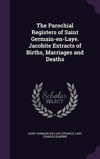 The Parochial Registers of Saint Germain-en-Laye. Jacobite Extracts of Births, Marriages and Deaths