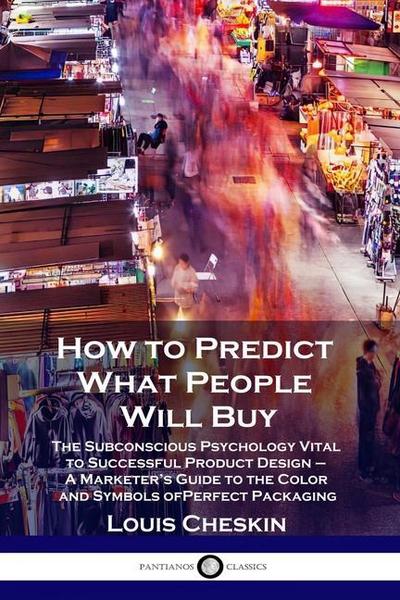 How to Predict What People Will Buy: The Subconscious Psychology Vital to Successful Product Design - A Marketer’s Guide to the Color and Symbols of P