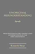 Unoriginal Misunderstanding - Press Freedom in Early America and Interpretation of the  First Amendment - Kenneth Shear