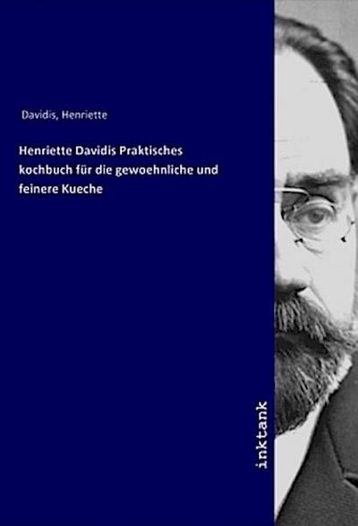 Henriette Davidis Praktisches kochbuch für die gewoehnliche und feinere Kueche