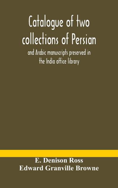 Catalogue of two collections of Persian and Arabic manuscripts preserved in the India office library