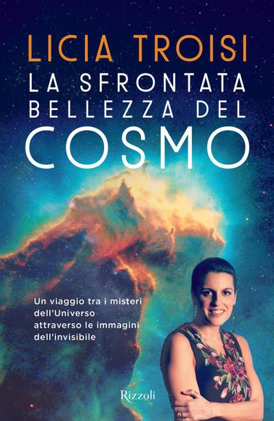 La sfrontata bellezza del cosmo. Un viaggio tra i misteri dell’universo attraverso le immagini dell’invisibile