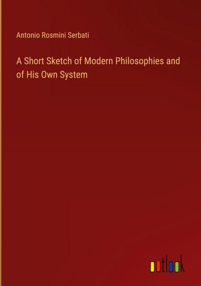 A Short Sketch of Modern Philosophies and of His Own System
